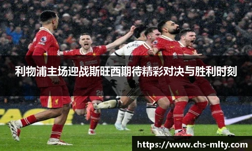 利物浦主场迎战斯旺西期待精彩对决与胜利时刻