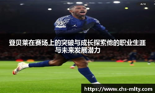 登贝莱在赛场上的突破与成长探索他的职业生涯与未来发展潜力
