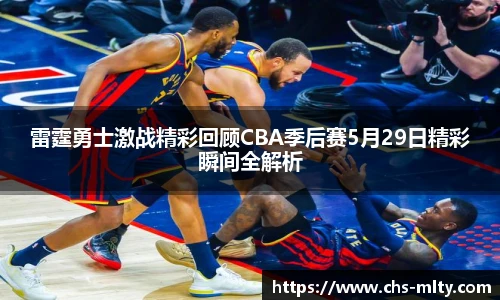 雷霆勇士激战精彩回顾CBA季后赛5月29日精彩瞬间全解析