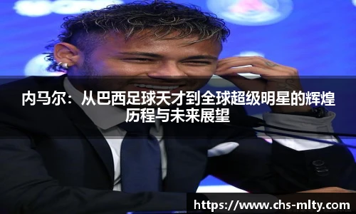内马尔：从巴西足球天才到全球超级明星的辉煌历程与未来展望