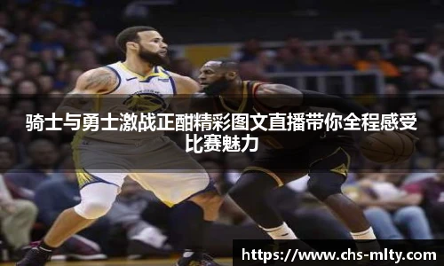 骑士与勇士激战正酣精彩图文直播带你全程感受比赛魅力