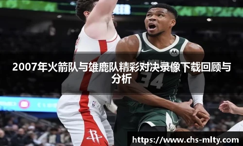 2007年火箭队与雄鹿队精彩对决录像下载回顾与分析