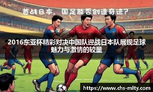 2016东亚杯精彩对决中国队迎战日本队展现足球魅力与激情的较量