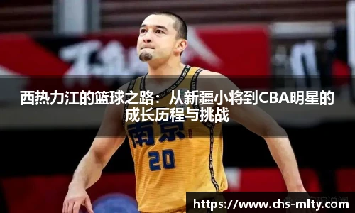 西热力江的篮球之路：从新疆小将到CBA明星的成长历程与挑战