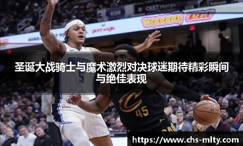 圣诞大战骑士与魔术激烈对决球迷期待精彩瞬间与绝佳表现