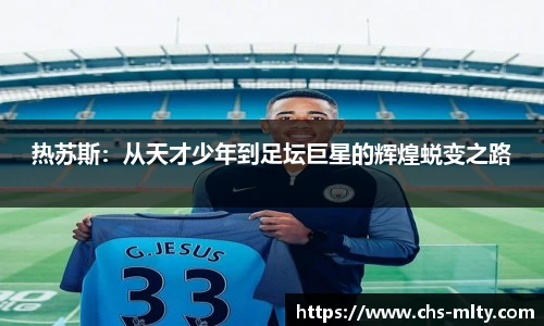 热苏斯：从天才少年到足坛巨星的辉煌蜕变之路