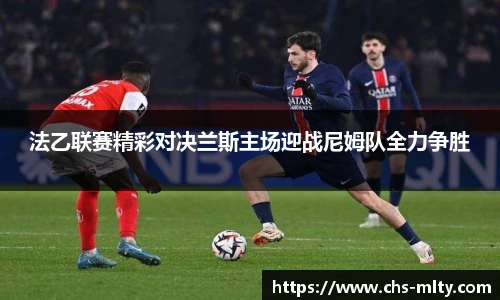 法乙联赛精彩对决兰斯主场迎战尼姆队全力争胜