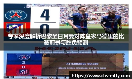 专家深度解析巴黎圣日耳曼对阵皇家马德里的比赛前景与胜负预测