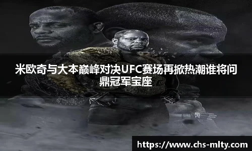米欧奇与大本巅峰对决UFC赛场再掀热潮谁将问鼎冠军宝座