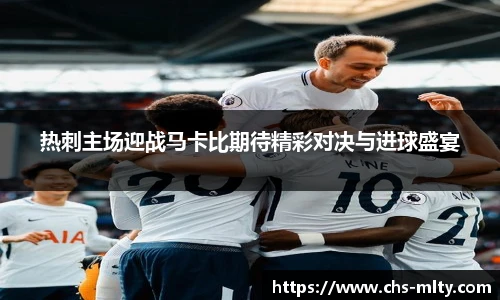 热刺主场迎战马卡比期待精彩对决与进球盛宴