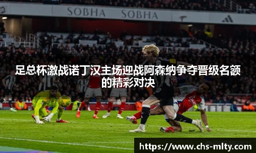 足总杯激战诺丁汉主场迎战阿森纳争夺晋级名额的精彩对决