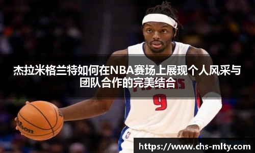 杰拉米格兰特如何在NBA赛场上展现个人风采与团队合作的完美结合