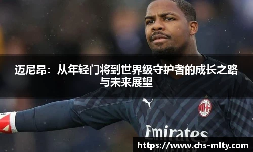 迈尼昂：从年轻门将到世界级守护者的成长之路与未来展望